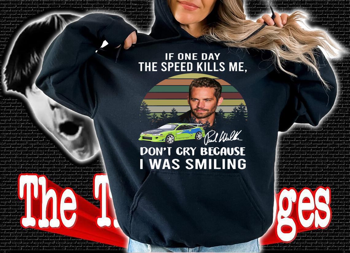 Paul Walker If One Day The Speed Kills Me Fast And Furious t-shirt hoodie