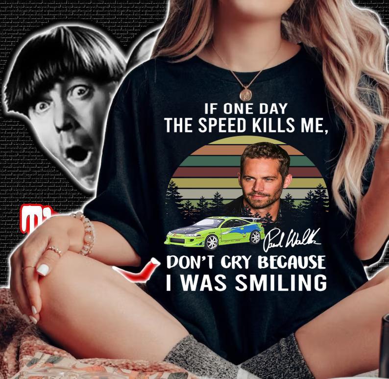 Paul Walker If One Day The Speed Kills Me Fast And Furious t-shirt woman shirt