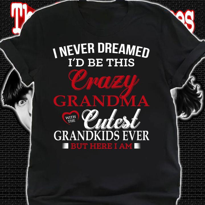 I never dreamed i'd be this crazy grandma cutest grandkids ever s t-shirt shirt