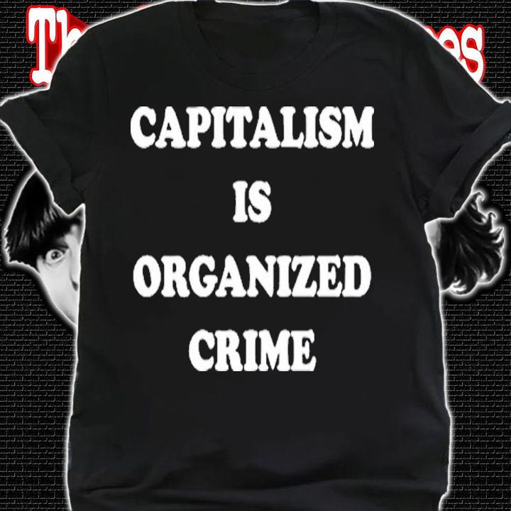 Capitalism is Organized Crime Shirt t-shirt shirt