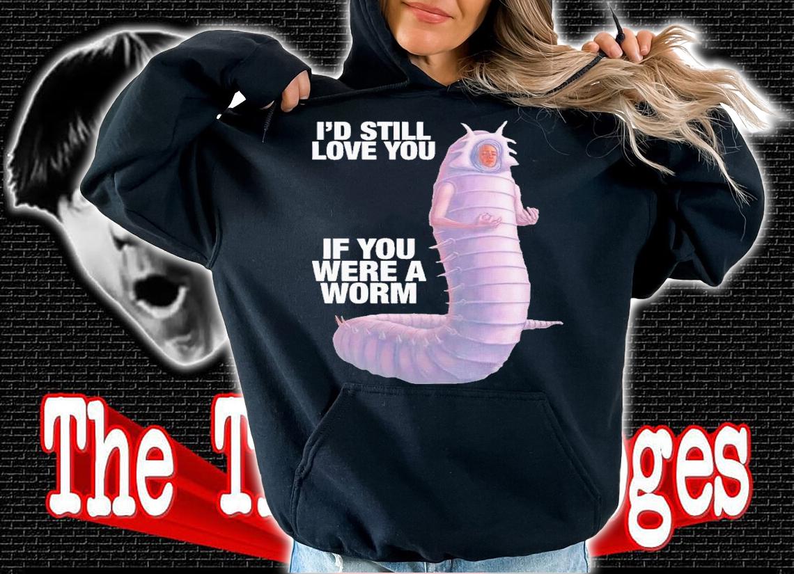 I'd still love you if you were a worm 2 t-shirt hoodie