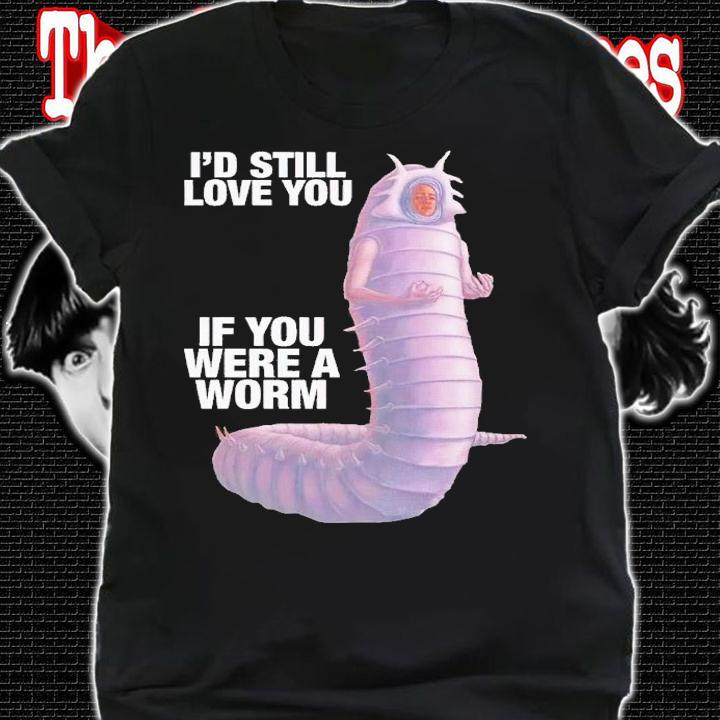 I'd still love you if you were a worm 2 t-shirt shirt