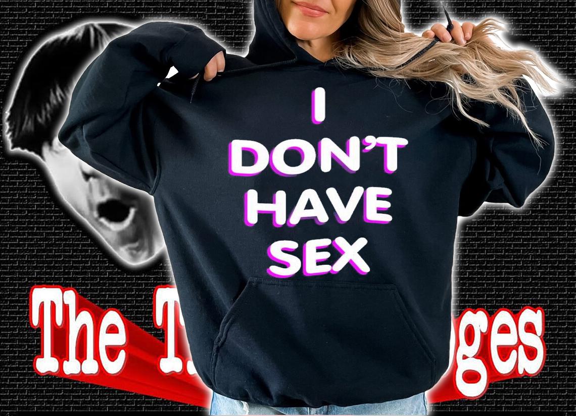 I Don't Have Sex t-shirt hoodie