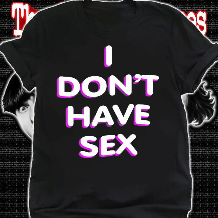 I Don't Have Sex t-shirt shirt
