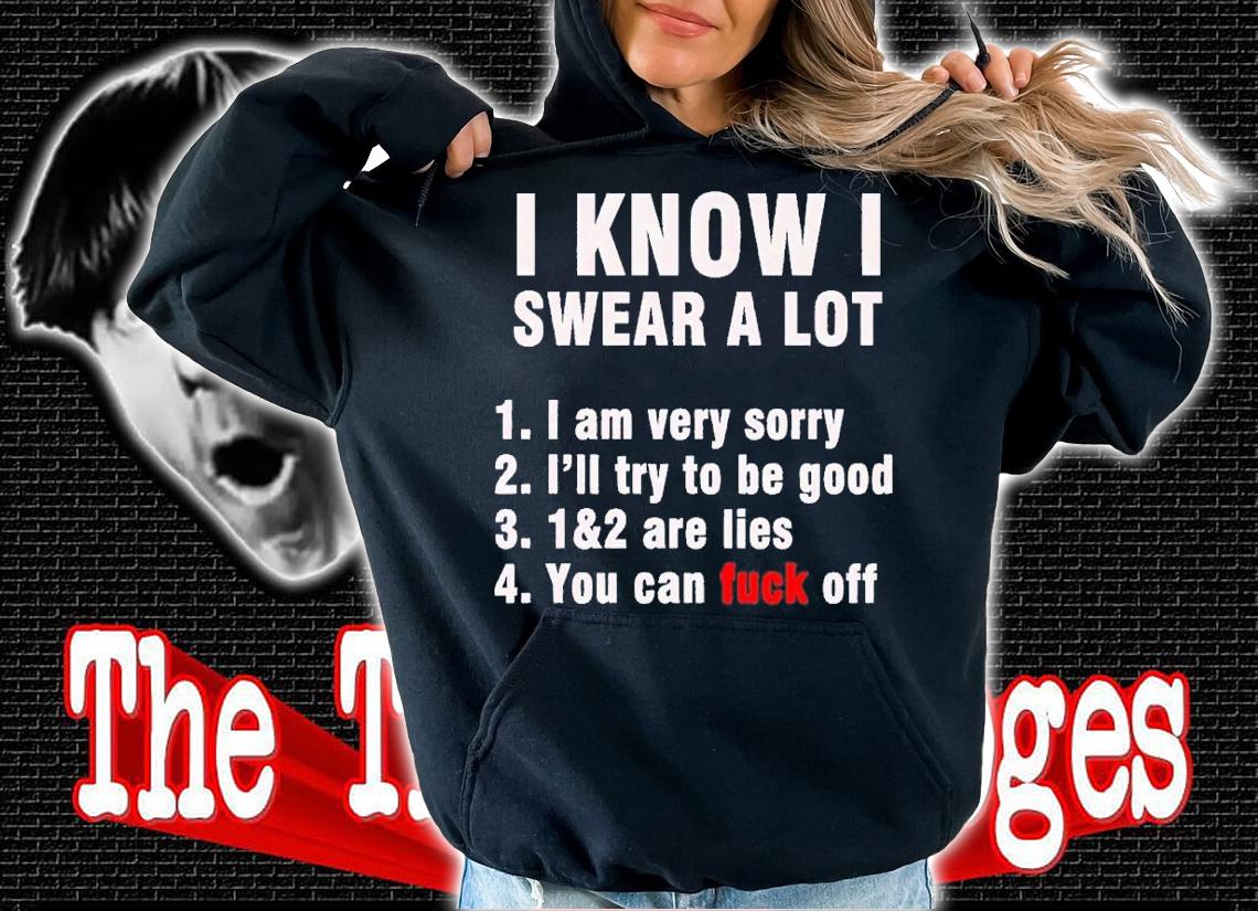 I know I swear a lot but you can fuck off shirt t-shirt hoodie