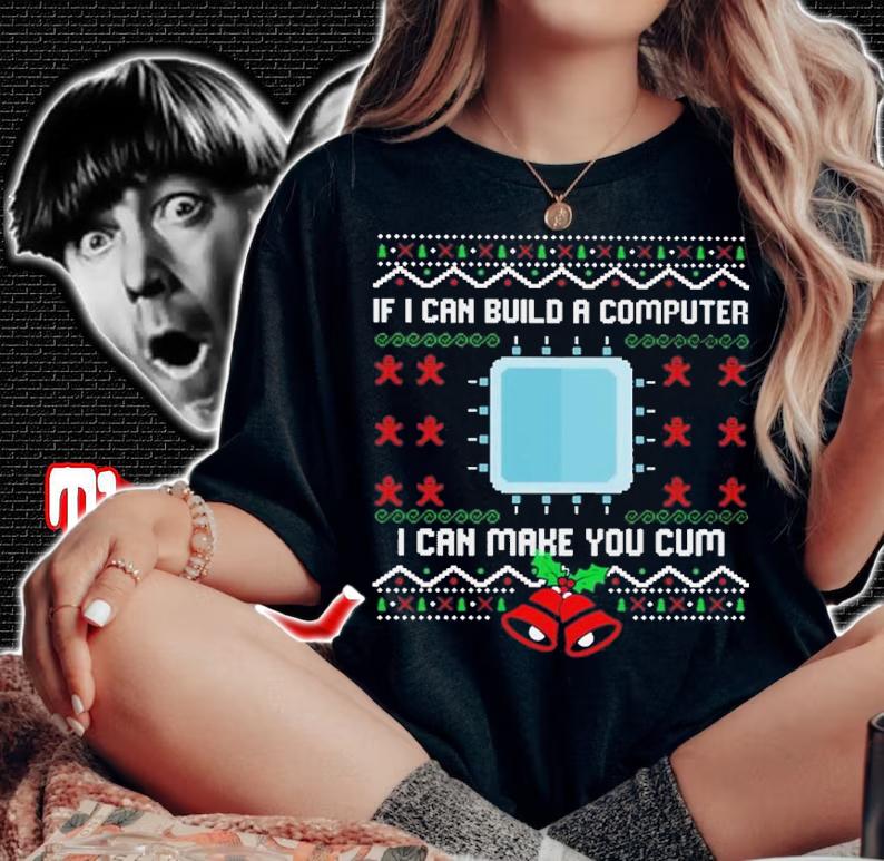 If I can build a computer I can make you cum Ugly Christmas sweater t-shirt woman shirt
