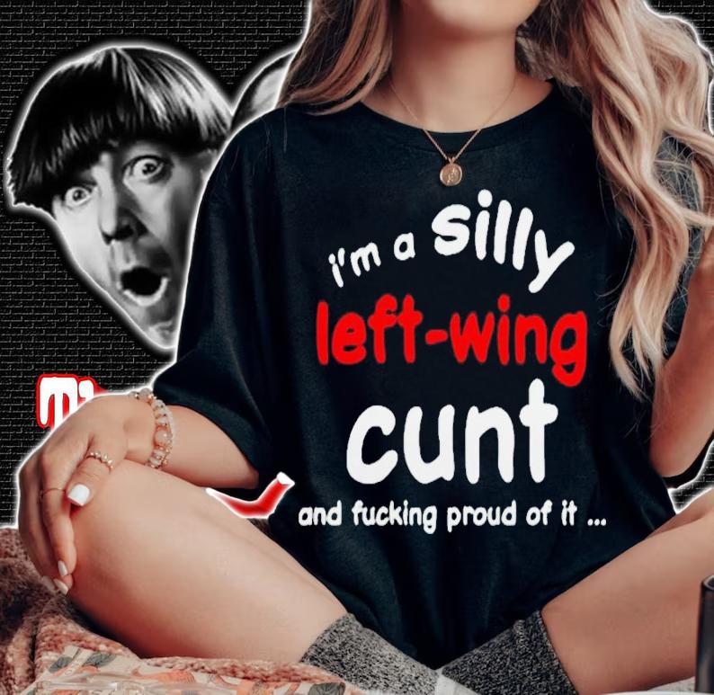 Im a silly left wing cunt and fucking proud of it shirt t-shirt woman shirt