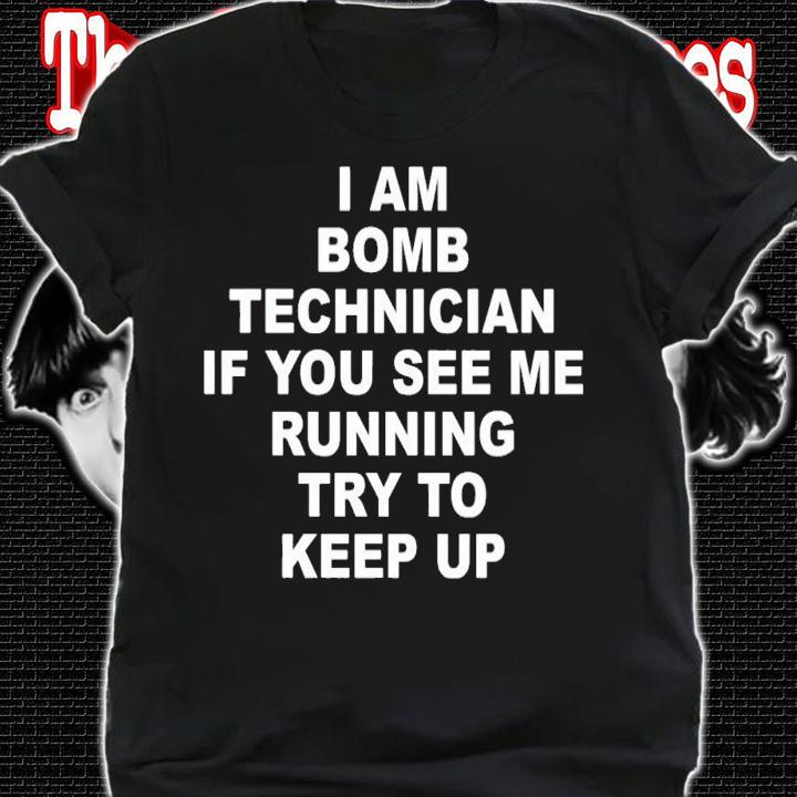 I am bomb technician if you see me running try to keep up shirt t-shirt shirt