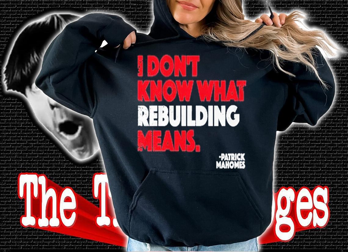 I Don't Know What Rebuilding Means Patrick Mahomes Shirt t-shirt hoodie