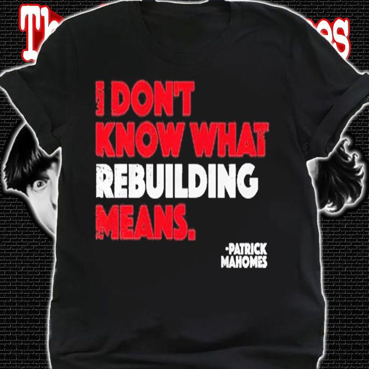I Don't Know What Rebuilding Means Patrick Mahomes Shirt t-shirt shirt