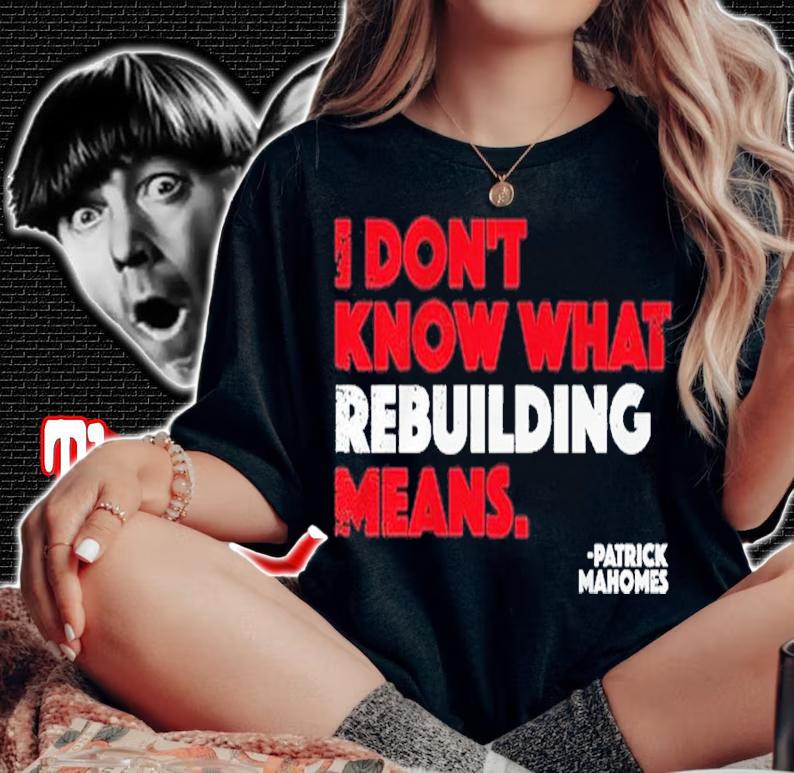 I Don't Know What Rebuilding Means Patrick Mahomes Shirt t-shirt woman shirt