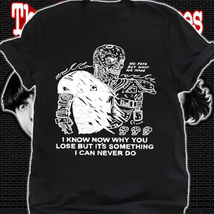 I Know Now Why You Lose But It's Something I Can Never Shirt t-shirt shirt