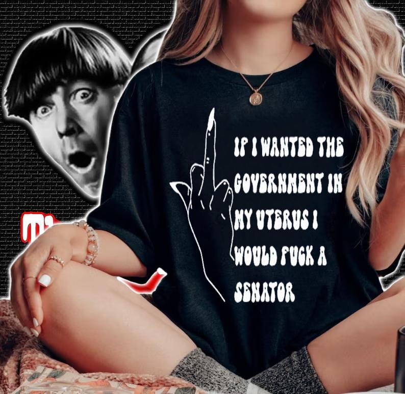 If I Wanted The Government In My Uterus Fuck A Senator Shirt t-shirt woman shirt