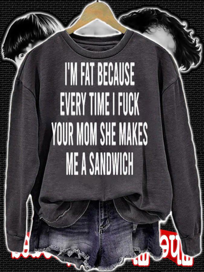 Im fat because every time i fuck your mom she makes me a sandwich shirt t-shirt sweatshirt