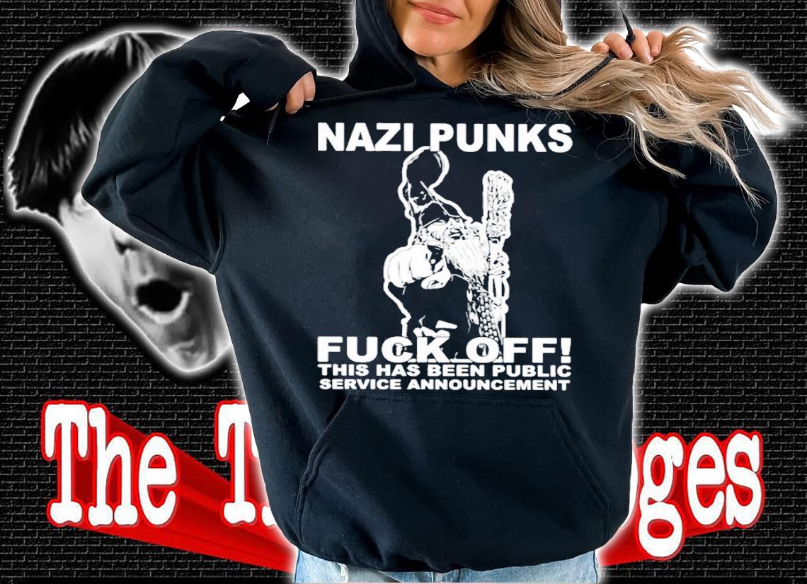 Hot Nazi Punks Fuck Off This Has Been Public Service Announcement Shirt t-shirt hoodie