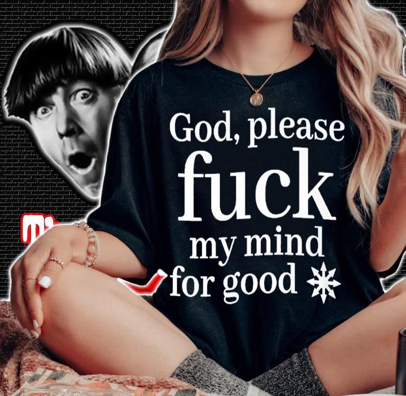 God please fuck my mind for good shirt t-shirt