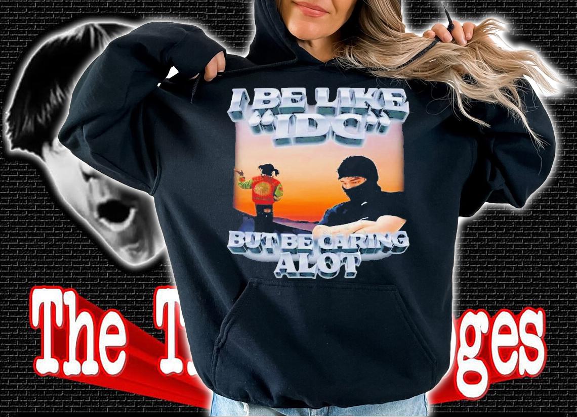 I Be Like IDC But Be Caring Alot T-Shirt t-shirt