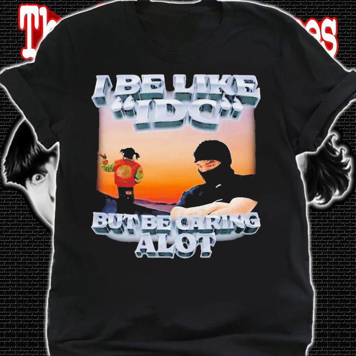 I Be Like IDC But Be Caring Alot T-Shirt t-shirt