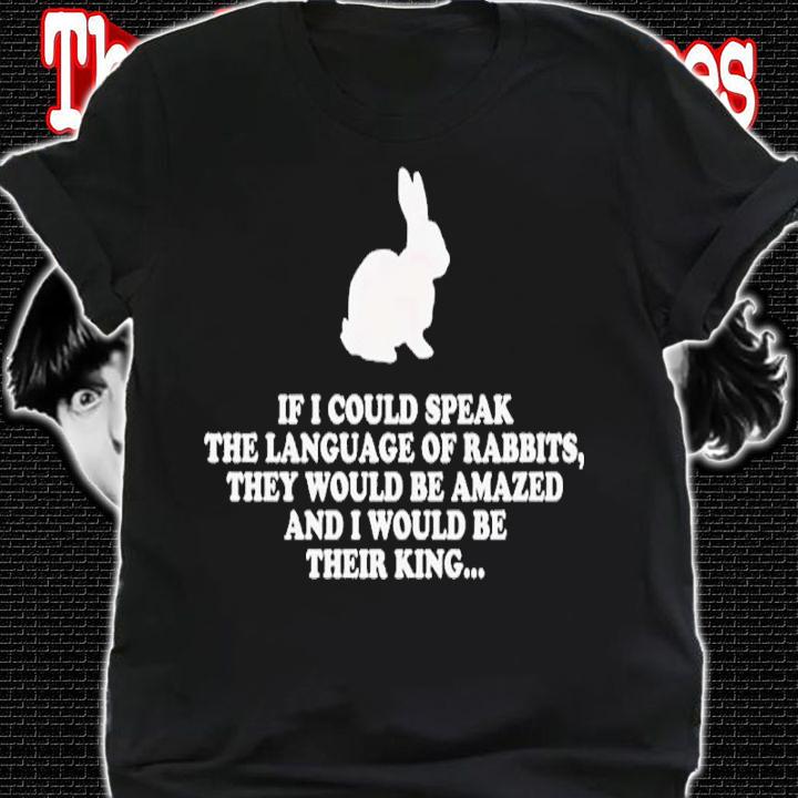 Bunny If I Could Speak The Language Of Rabbits They Would Be Amazed Shirt t-shirt
