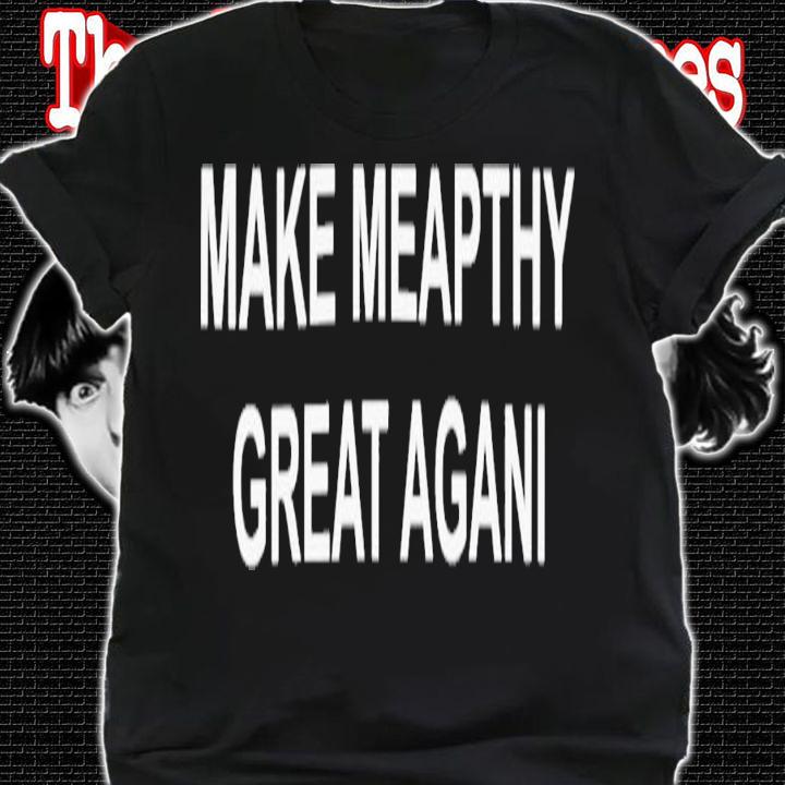 Make Meapthy Great Agani T-Shirt t-shirt