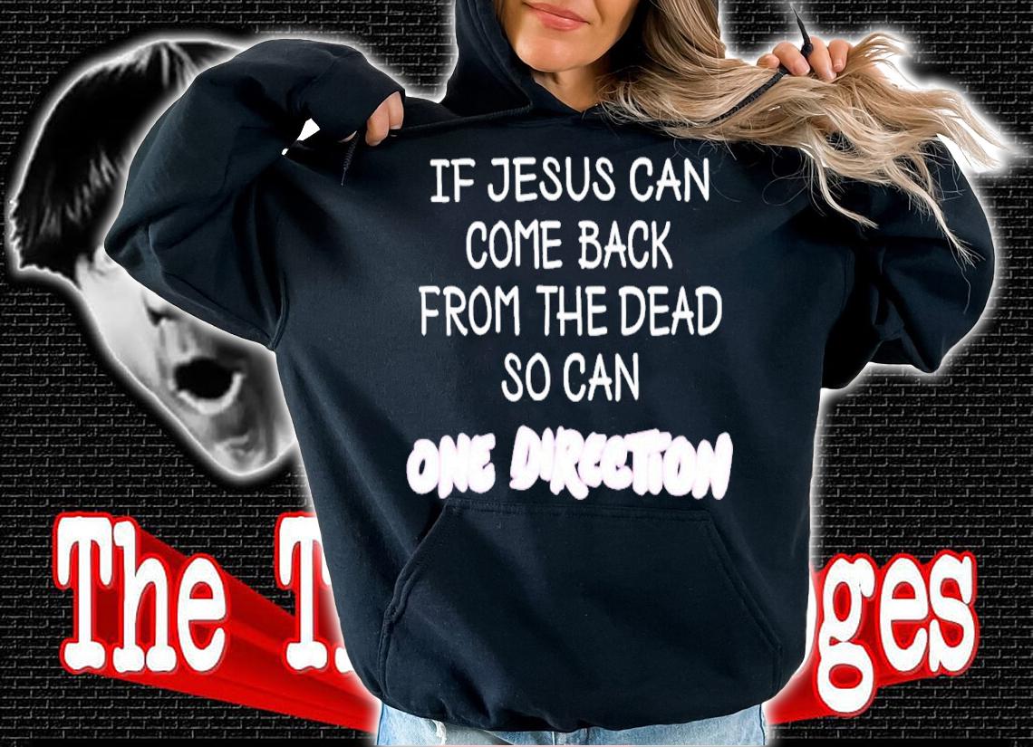 Official If Jesus Can Come Back From The Dead So Can One Direction Shirt t-shirt hoodie