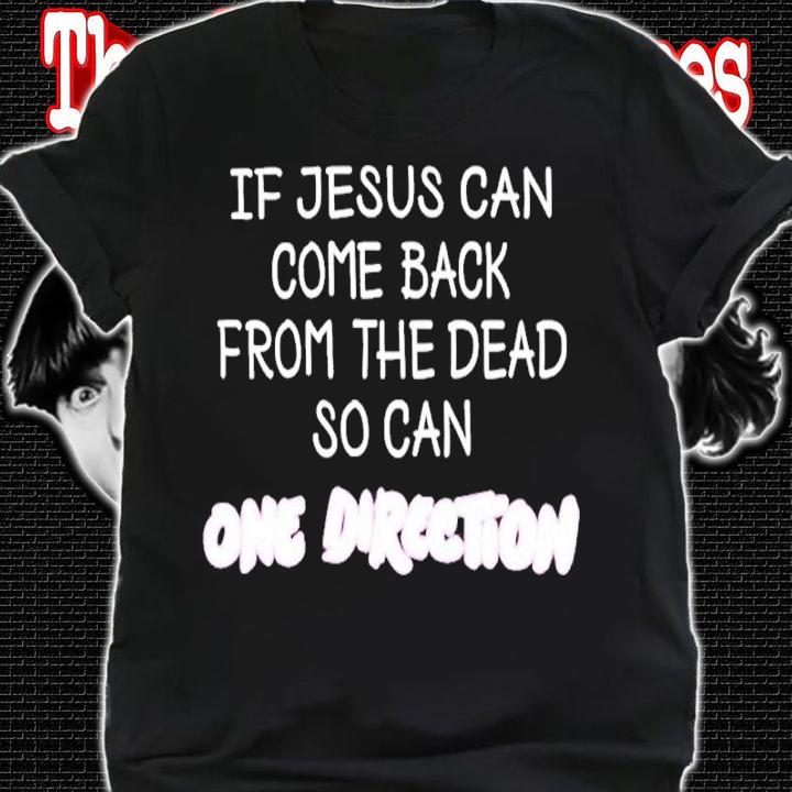 Official If Jesus Can Come Back From The Dead So Can One Direction Shirt t-shirt shirt