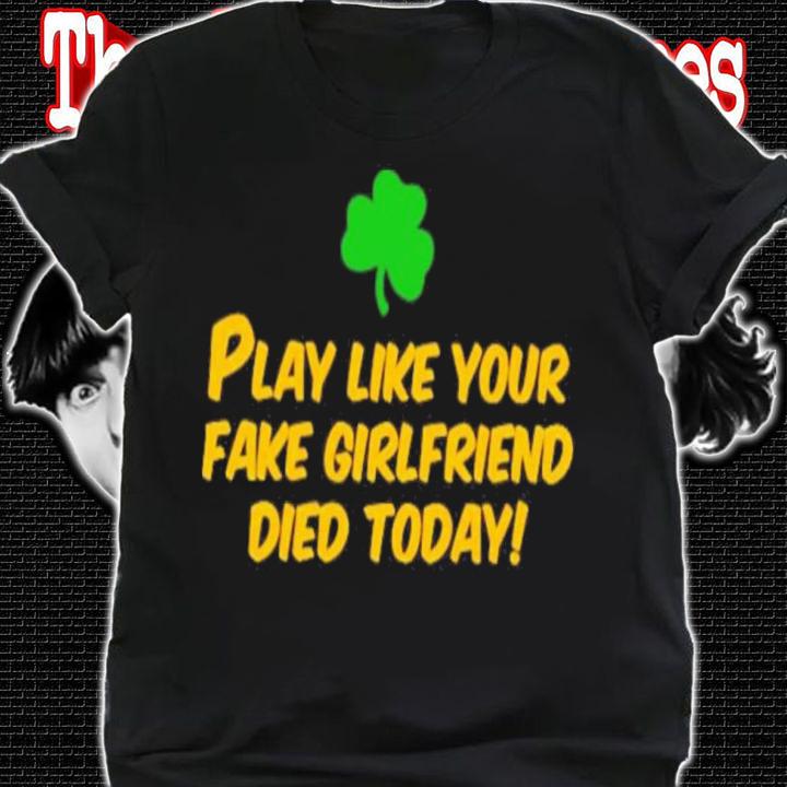 Play like your fake girlfriend died today shirt t-shirt