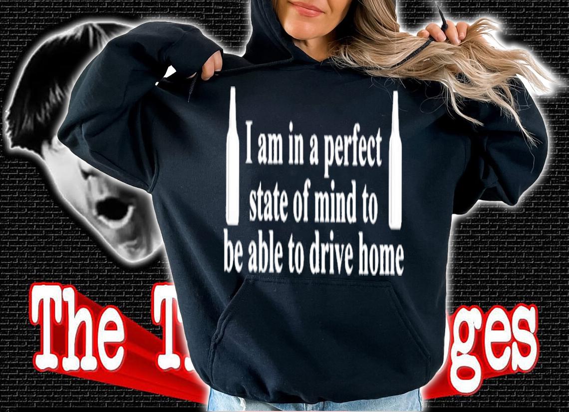 Barely Legal Clothes I Am In A Perfect State Of Mind To Be Able To Drive Home Shirt t-shirt hoodie