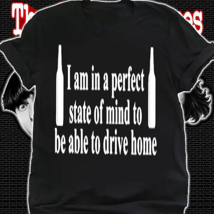 Barely Legal Clothes I Am In A Perfect State Of Mind To Be Able To Drive Home Shirt t-shirt shirt