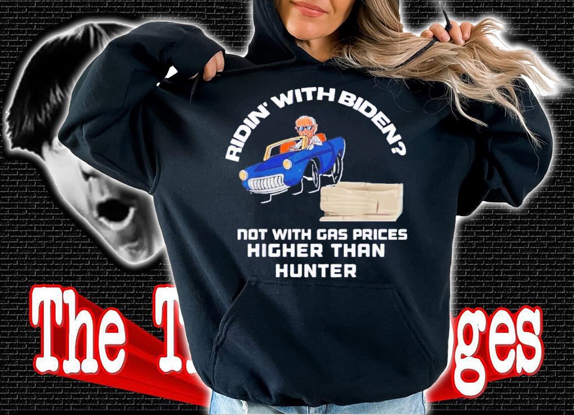 Biden Riden' With Biden Not With Gas Prices Higher Than Hunter Shirt t-shirt hoodie
