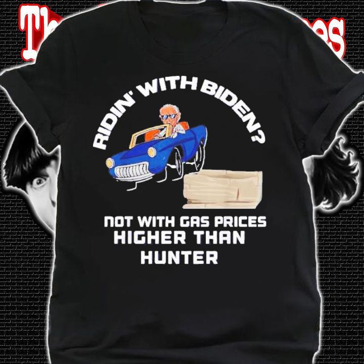 Biden Riden' With Biden Not With Gas Prices Higher Than Hunter Shirt t-shirt shirt
