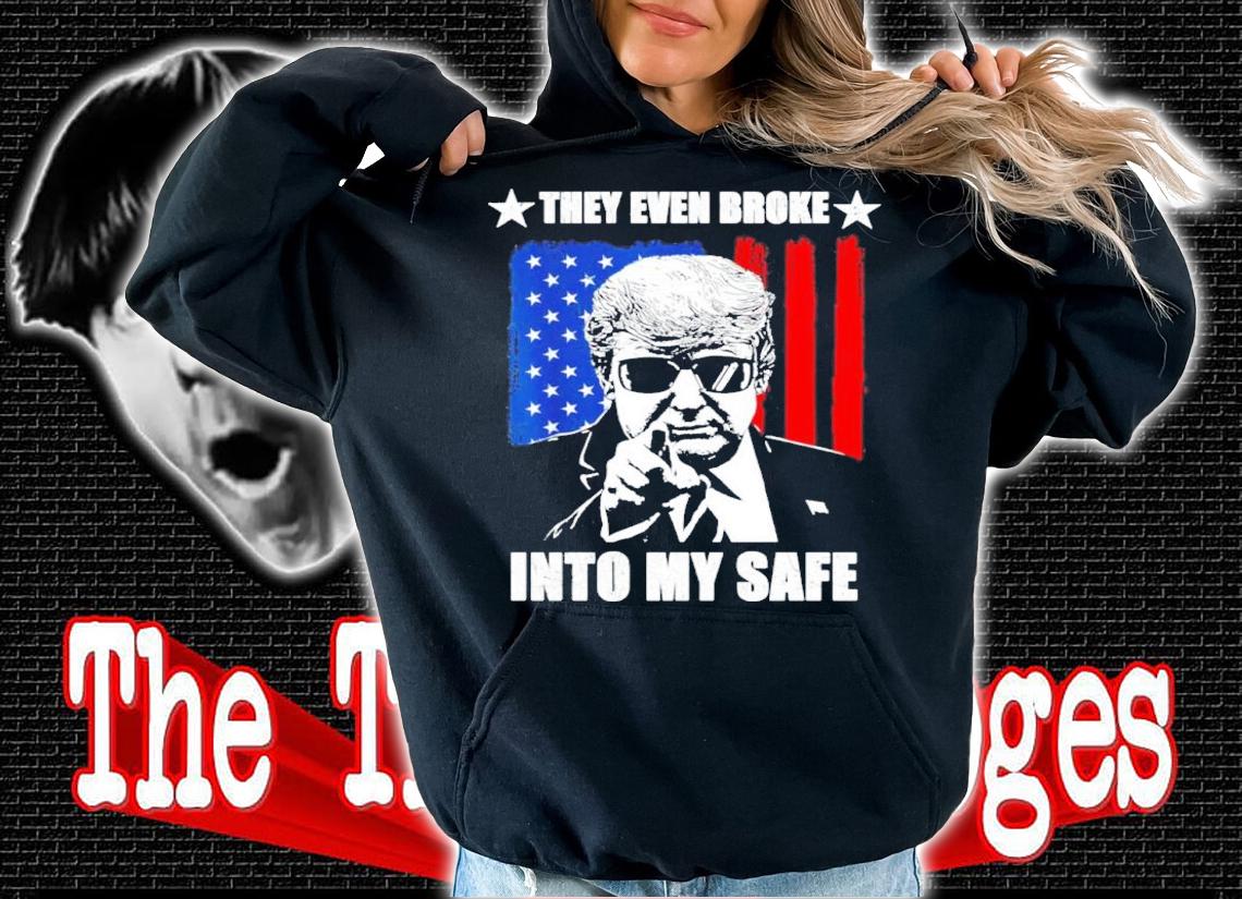 They Even Broke Into My Safe Donald Trump Shirt t-shirt hoodie