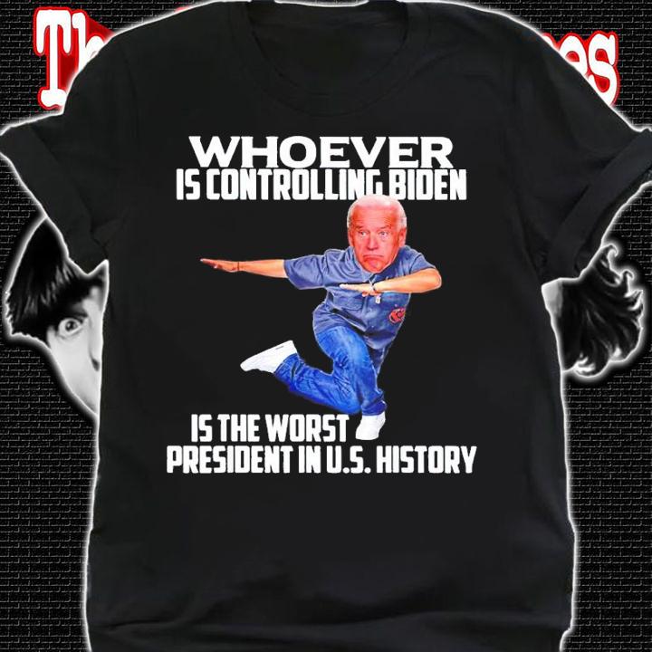 Whoever is controlling Biden is the worst President shirt t-shirt