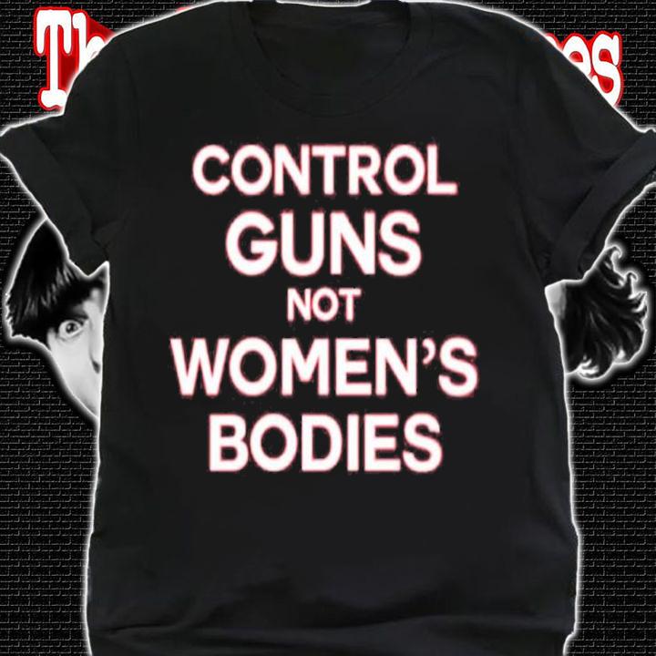 Control Guns Not Women's Bodies Shirt t-shirt