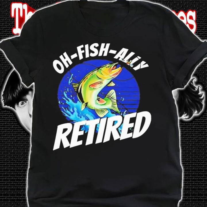 Fishing Fisherman Oh-Fish-Ally Retired Fishing T-Shirt t-shirt