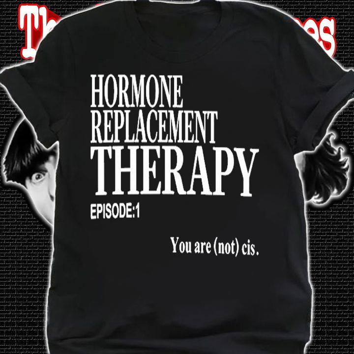 Hormone Replacement Therapy Episode 1 T-Shirt t-shirt