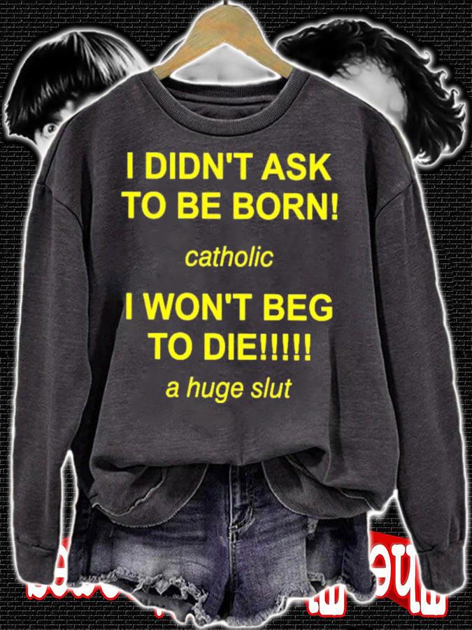 I Didn't Ask To Be Born Catholic I Won't Beg To Die A Huge Slut T-Shirt t-shirt sweatshirt