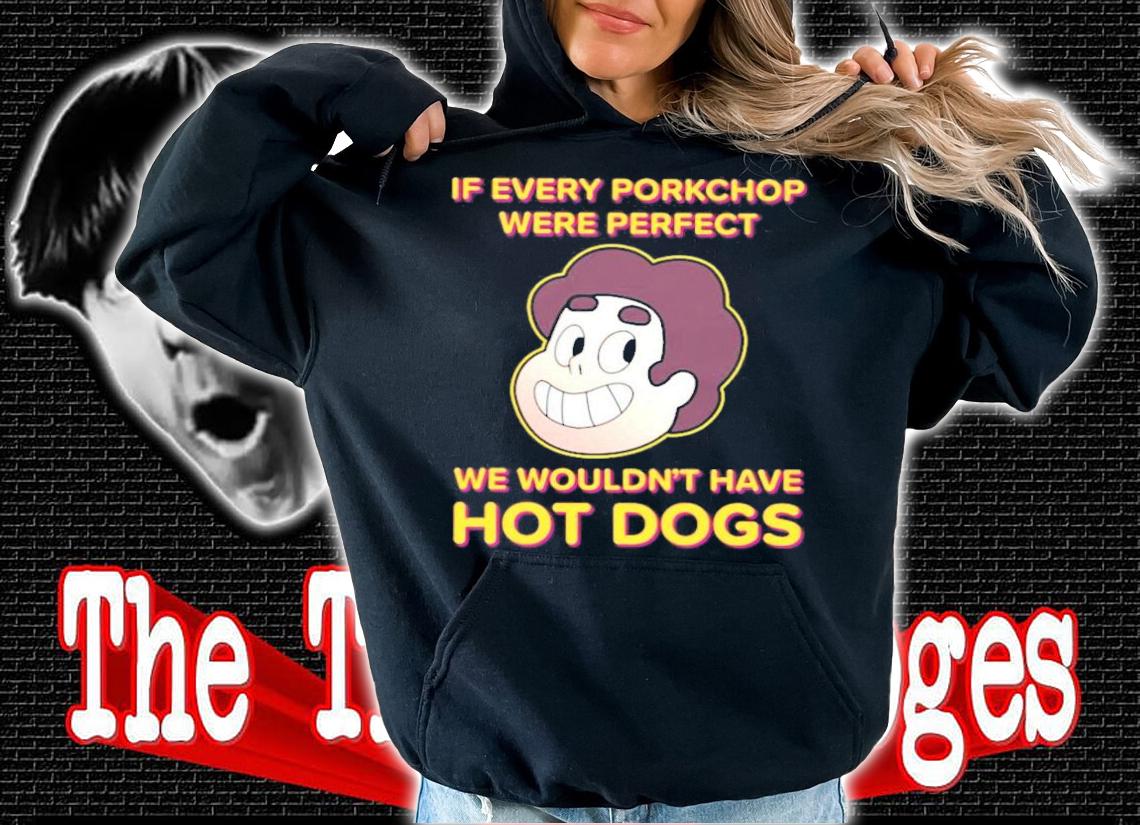 If Every Porkchop Were Perfect We Wouldn't Have Hot Dogs T-Shirt t-shirt