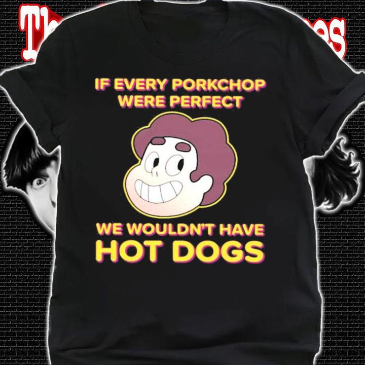 If Every Porkchop Were Perfect We Wouldn't Have Hot Dogs T-Shirt t-shirt