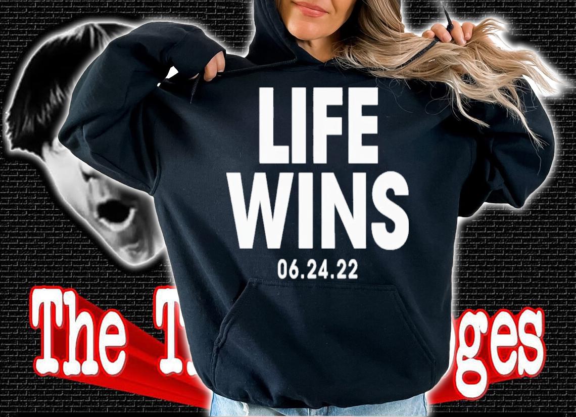 Life Wins 06.24.22 Shirt t-shirt hoodie