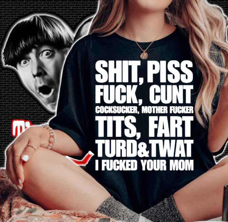 Shit Piss Fuck Cunt Cocksucker Mother Fucker Tits Fart Turd Twat I Fucked Your Mom Shirt t-shirt