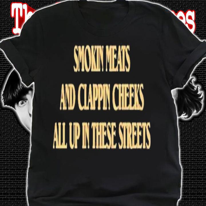 Smokin Meats And Clappin Cheeks All Up In These Streets Shirt t-shirt