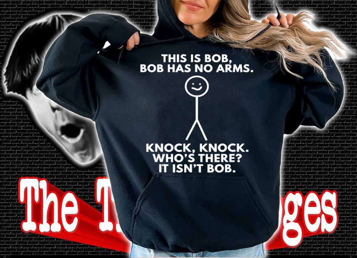 This Is Bob Bob Has No Arms Knock Knock WhoS There It Isn't Bob T-Shirt t-shirt hoodie