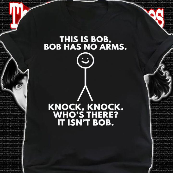 This Is Bob Bob Has No Arms Knock Knock WhoS There It Isn't Bob T-Shirt t-shirt shirt