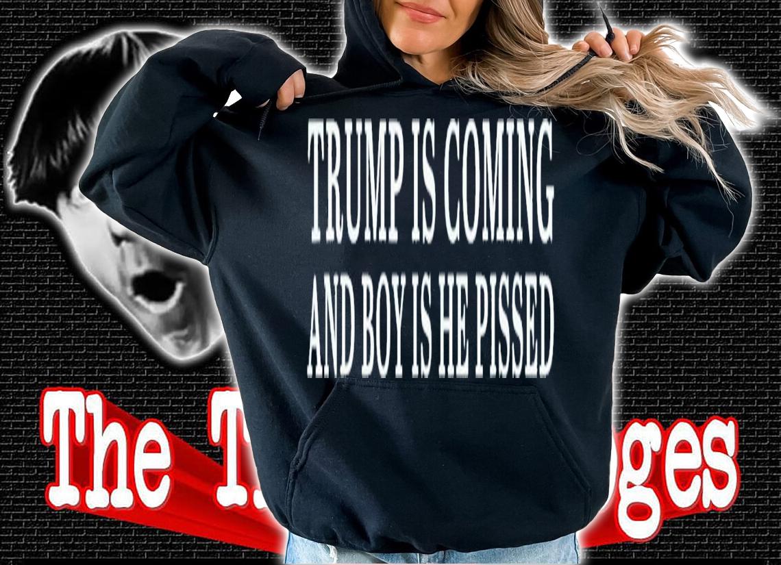 Trump Is Coming And Boy Is He Pissed T-Shirt t-shirt