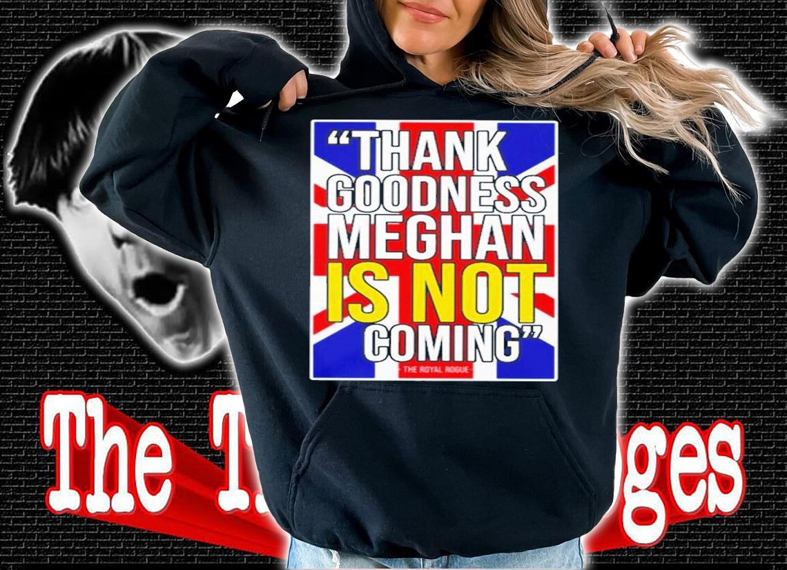 Thank Goodness Meghan Is Not Coming Shirt t-shirt