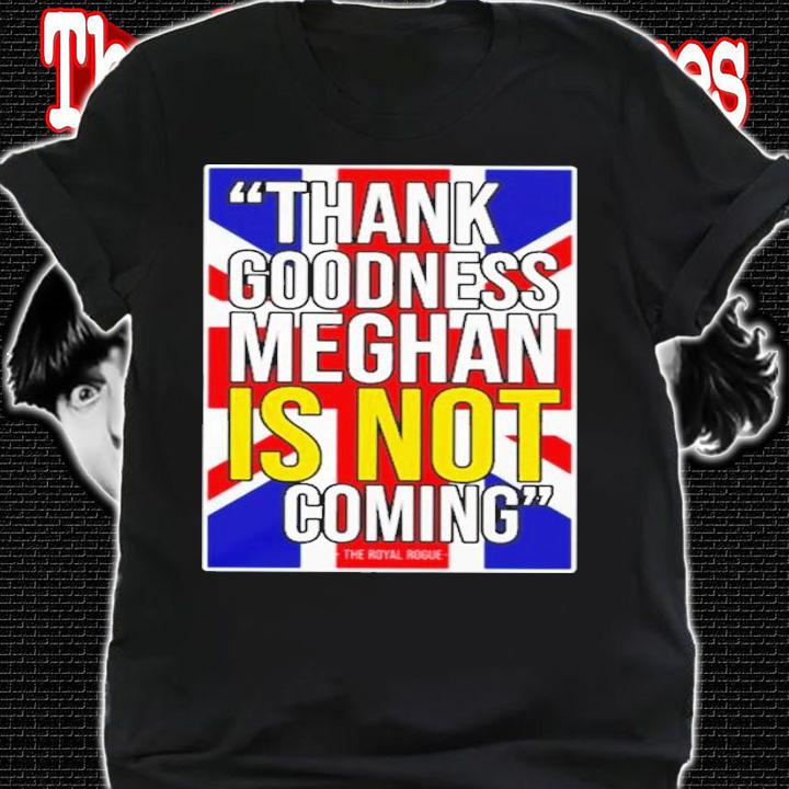 Thank Goodness Meghan Is Not Coming Shirt t-shirt
