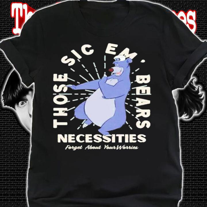 Those Sic Em Bears Necessities Forget About Your Worries T-Shirt t-shirt shirt