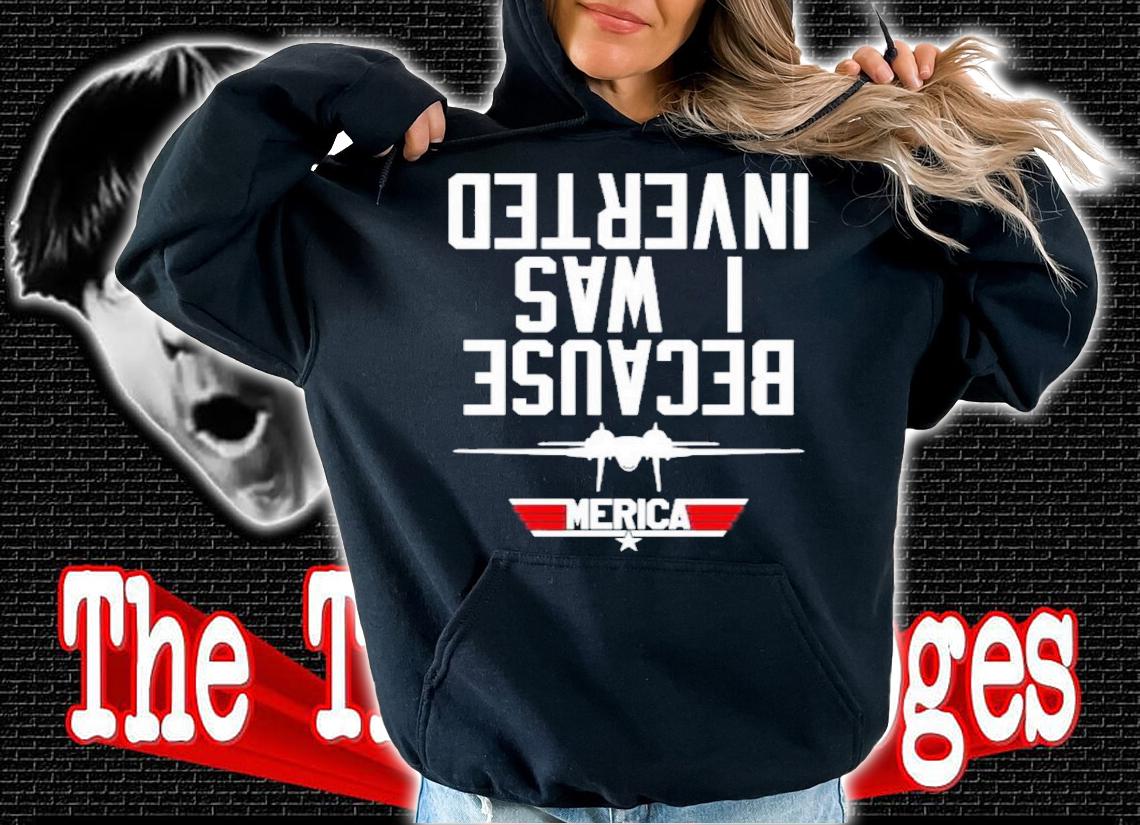 Top Gun America Because I Was Inverted 2022 Shirt t-shirt hoodie