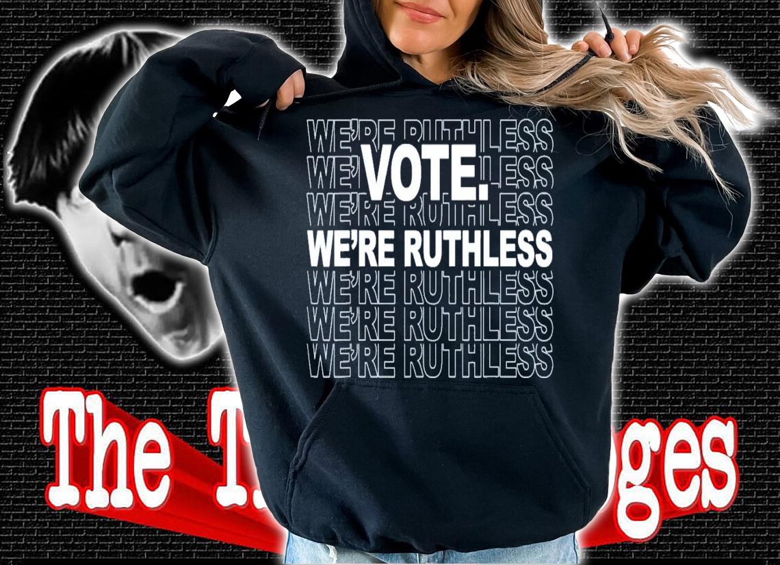 Vote We're Ruthless We Must Now Be Ruthless Vote T-Shirt t-shirt
